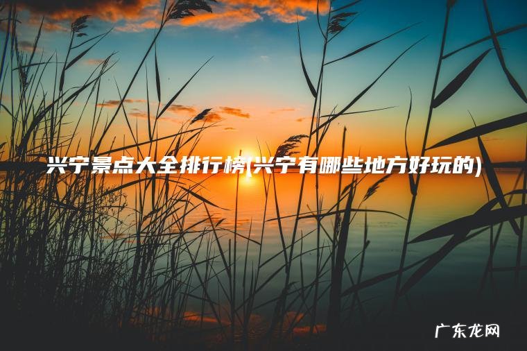 兴宁景点大全排行榜(兴宁有哪些地方好玩的)