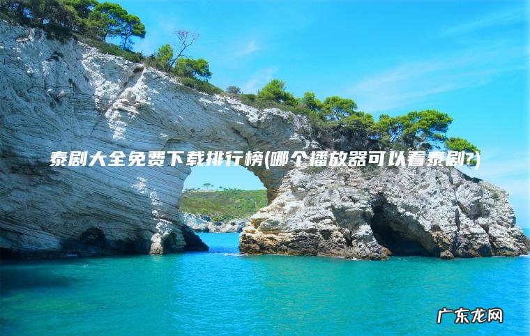 哪个播放器可以看泰剧? 泰剧大全免费下载排行榜