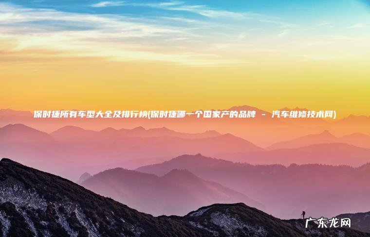 保时捷哪一个国家产的品牌 – 汽车维修技术网 保时捷所有车型大全及排行榜