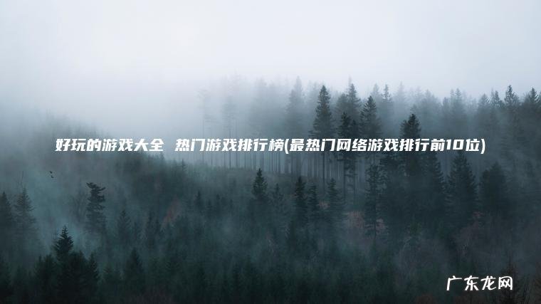 好玩的游戏大全 热门游戏排行榜(最热门网络游戏排行前10位)