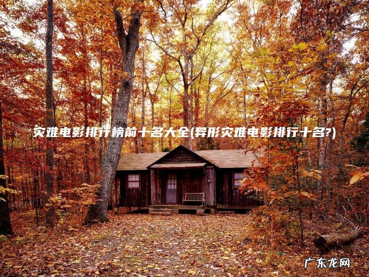 灾难电影排行榜前十名大全(异形灾难电影排行十名?)