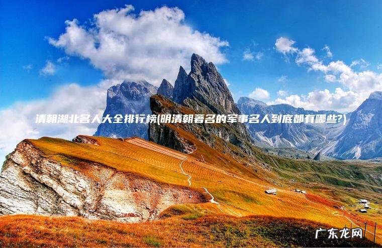 明清朝著名的军事名人到底都有哪些? 清朝湖北名人大全排行榜