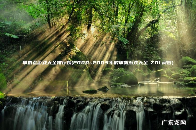单机老游戏大全排行榜(2000~2005年的单机游戏大全-ZOL问答)