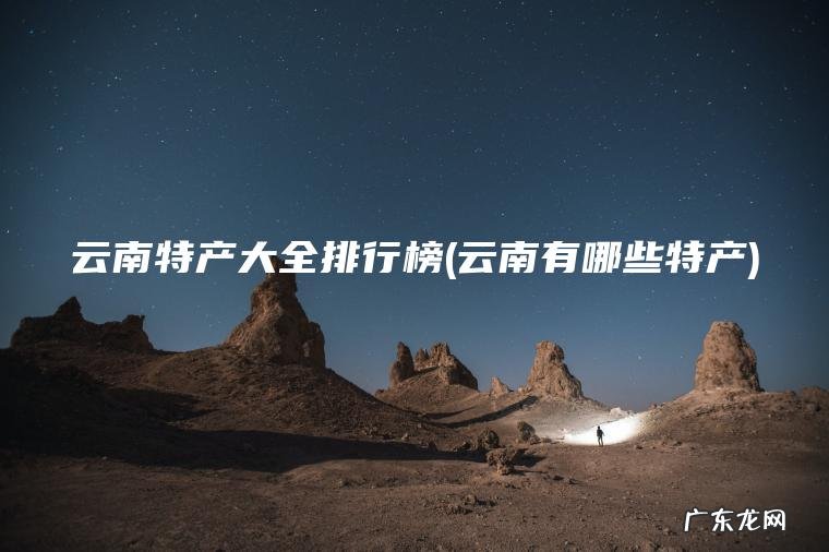 云南有哪些特产 云南特产大全排行榜