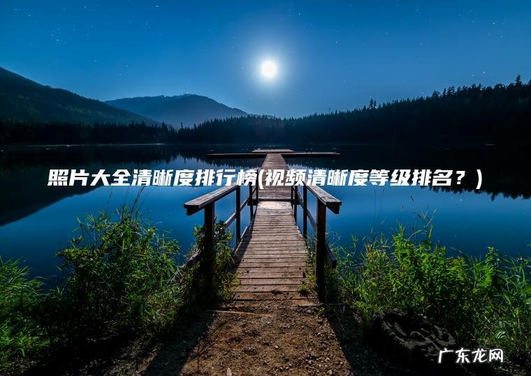 照片大全清晰度排行榜(视频清晰度等级排名？)