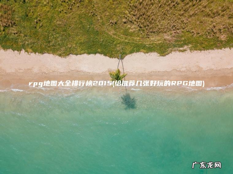 rpg地图大全排行榜2015(给推荐几张好玩的RPG地图)