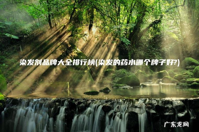染发的药水哪个牌子好? 染发剂品牌大全排行榜