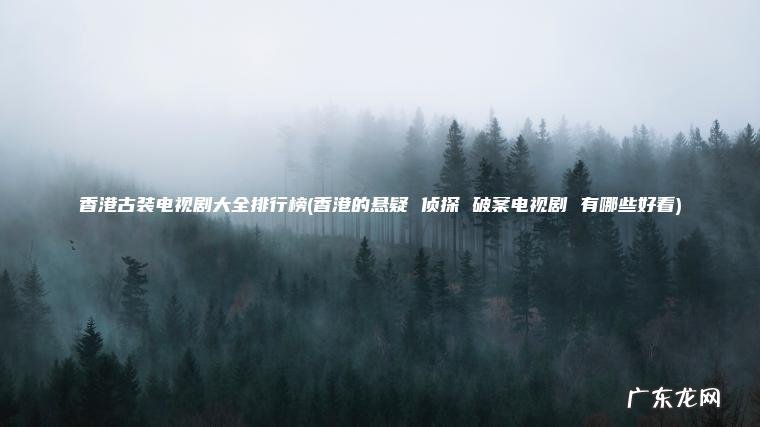 香港古装电视剧大全排行榜(香港的悬疑 侦探 破案电视剧 有哪些好看)