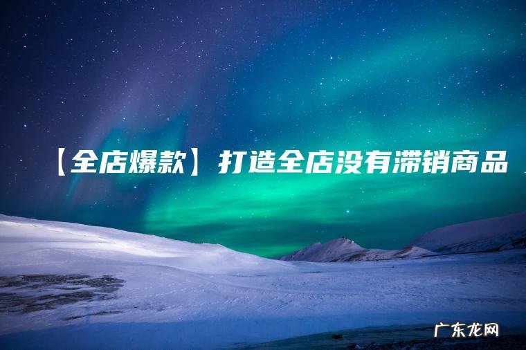 【全店爆款】打造全店没有滞销商品