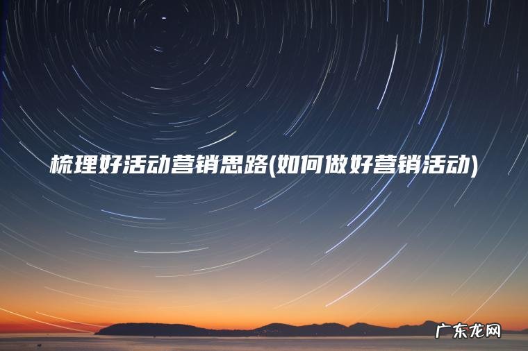 梳理好活动营销思路(如何做好营销活动)