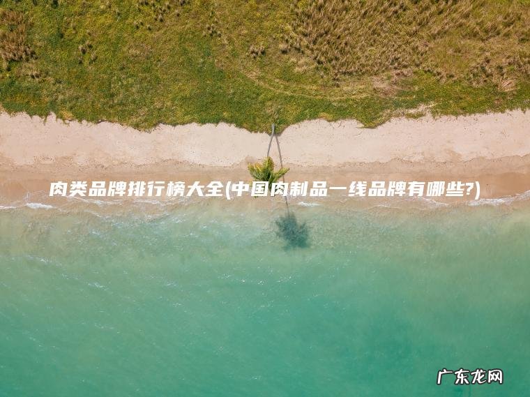 中国肉制品一线品牌有哪些? 肉类品牌排行榜大全