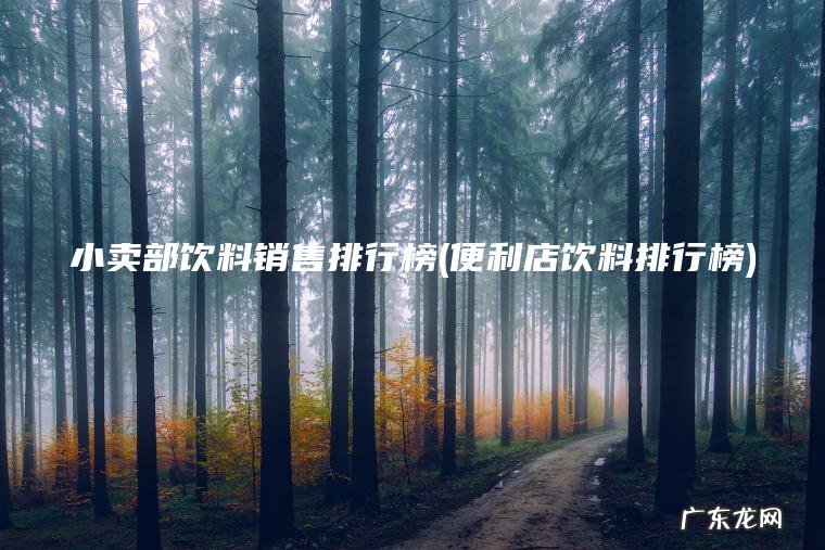 小卖部饮料销售排行榜(便利店饮料排行榜)
