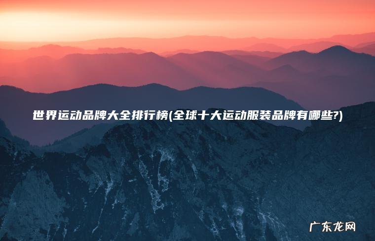 世界运动品牌大全排行榜(全球十大运动服装品牌有哪些?)