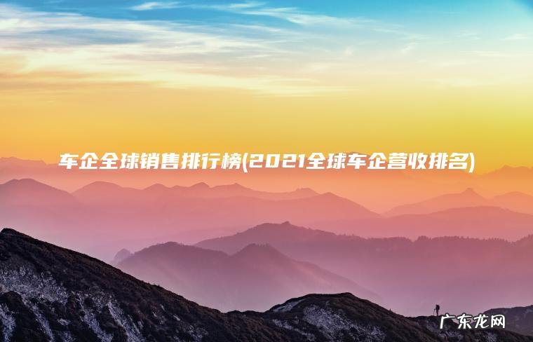 2021全球车企营收排名 车企全球销售排行榜