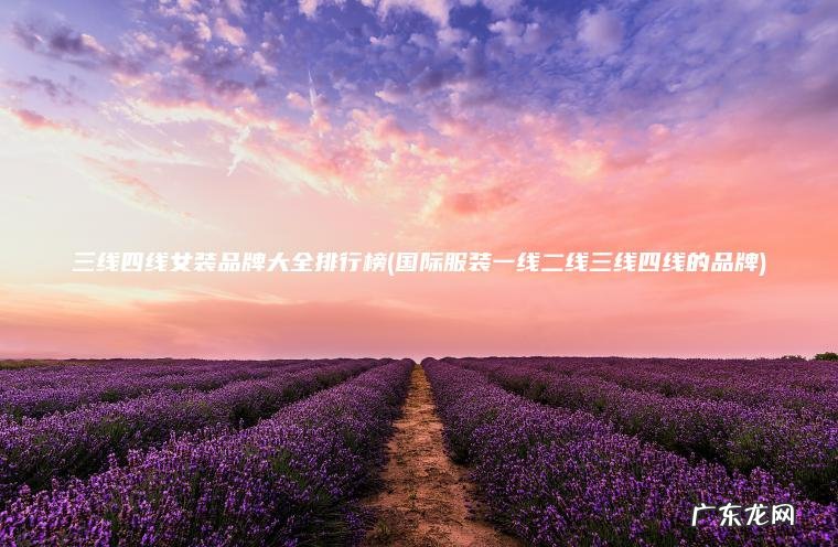 国际服装一线二线三线四线的品牌 三线四线女装品牌大全排行榜