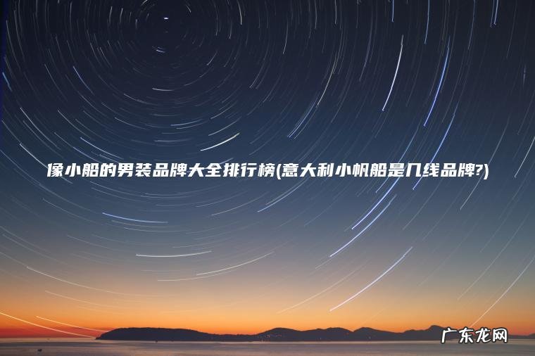 意大利小帆船是几线品牌? 像小船的男装品牌大全排行榜