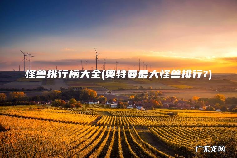 怪兽排行榜大全(奥特曼最大怪兽排行?)