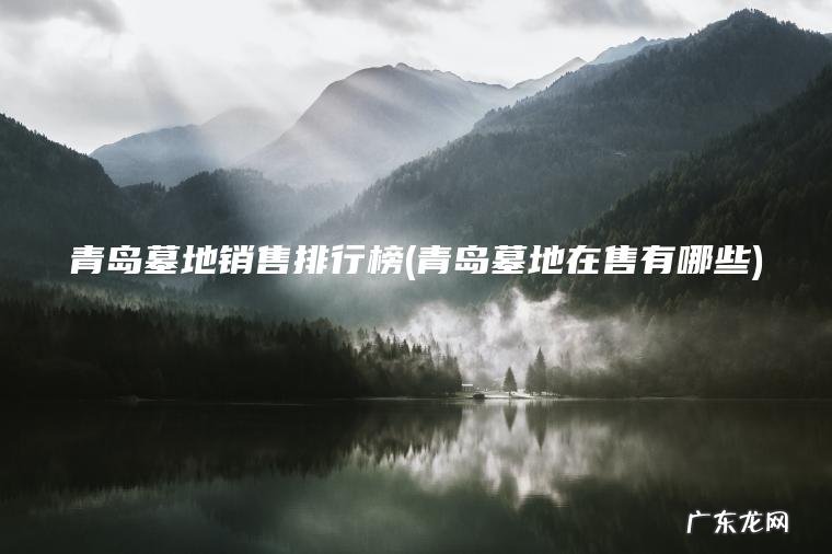 青岛墓地销售排行榜(青岛墓地在售有哪些)