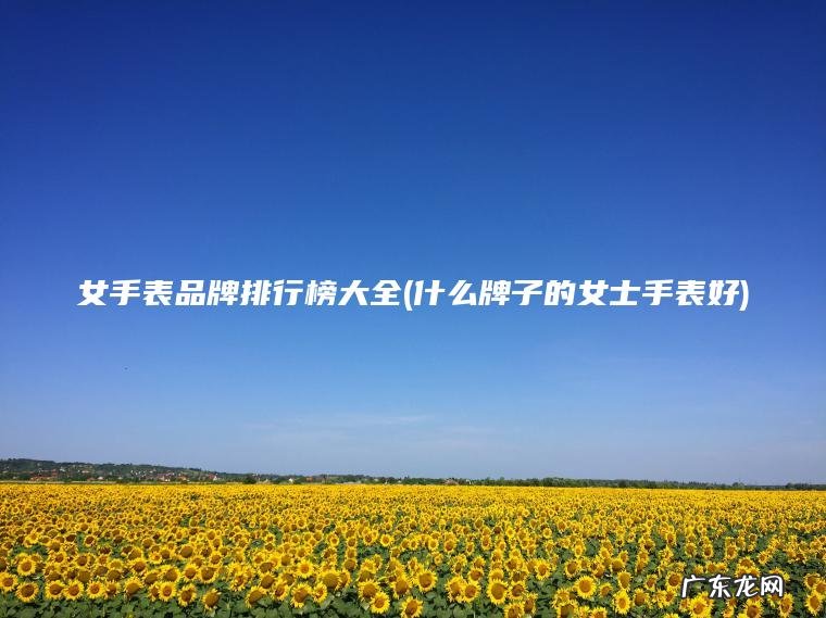 什么牌子的女士手表好 女手表品牌排行榜大全