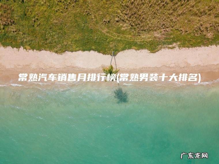 常熟汽车销售月排行榜(常熟男装十大排名)