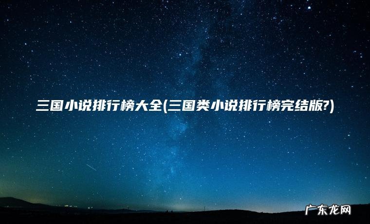 三国小说排行榜大全(三国类小说排行榜完结版?)