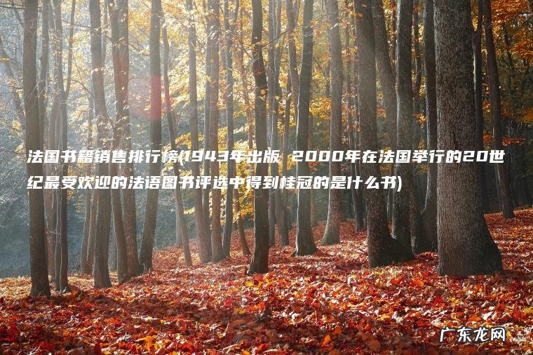 法国书籍销售排行榜(1943年出版 2000年在法国举行的20世纪最受欢迎的法语图书评选中得到桂冠的是什么书)