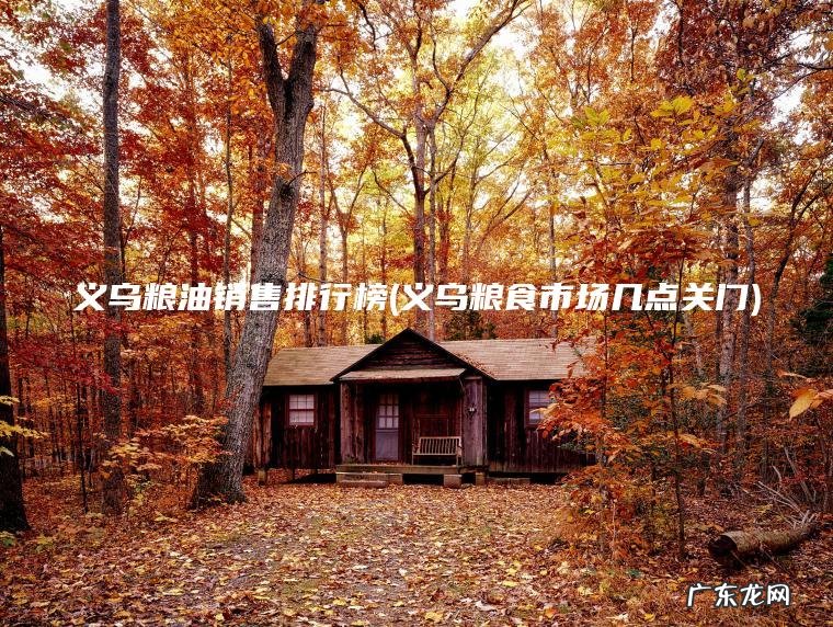 义乌粮食市场几点关门 义乌粮油销售排行榜