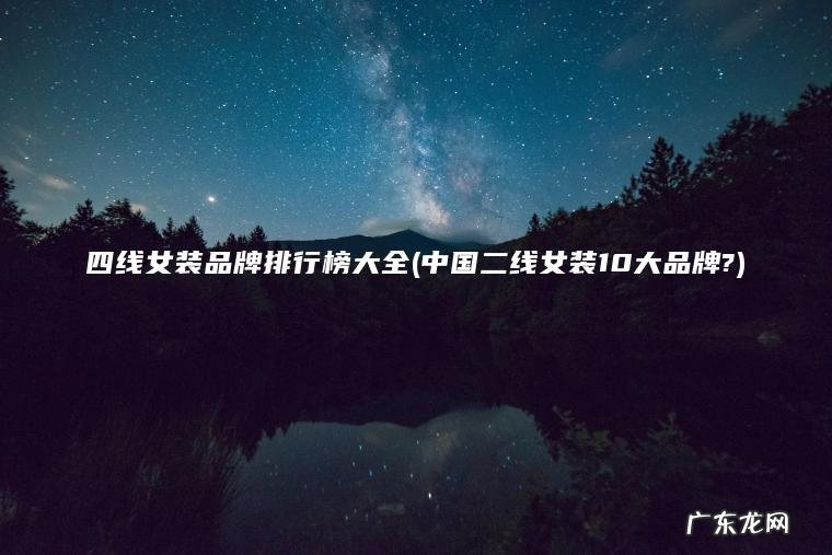 四线女装品牌排行榜大全(中国二线女装10大品牌?)