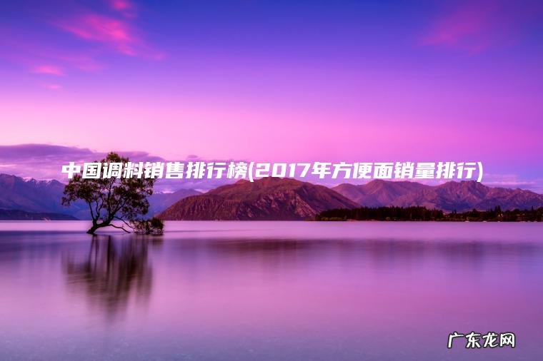 中国调料销售排行榜(2017年方便面销量排行)