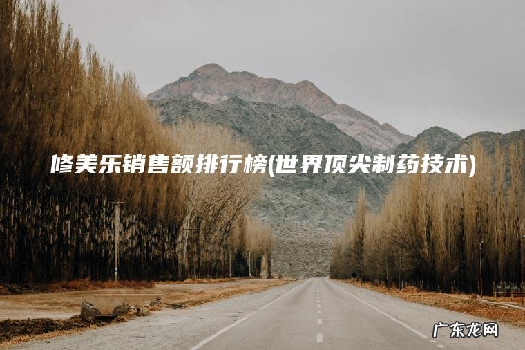 修美乐销售额排行榜(世界顶尖制药技术)