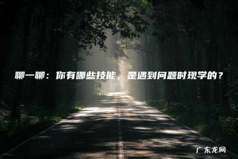 聊一聊：你有哪些技能，是遇到问题时现学的？