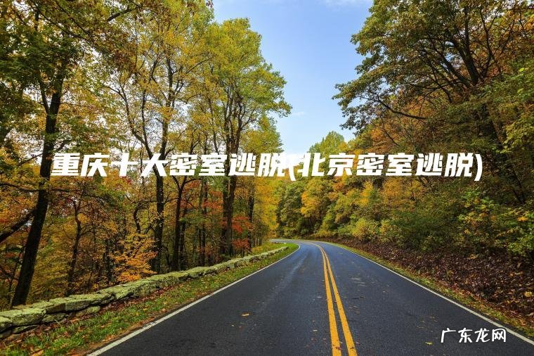 重庆十大密室逃脱(北京密室逃脱)