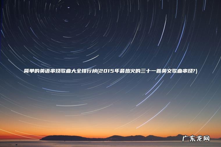 简单的英语串烧歌曲大全排行榜(2015年最热火的三十一首英文歌曲串烧?)