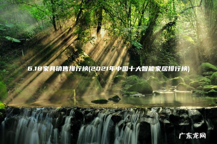 6.18家具销售排行榜(2021年中国十大智能家居排行榜)