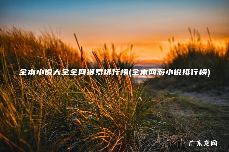 全本小说大全全网搜索排行榜(全本网游小说排行榜)