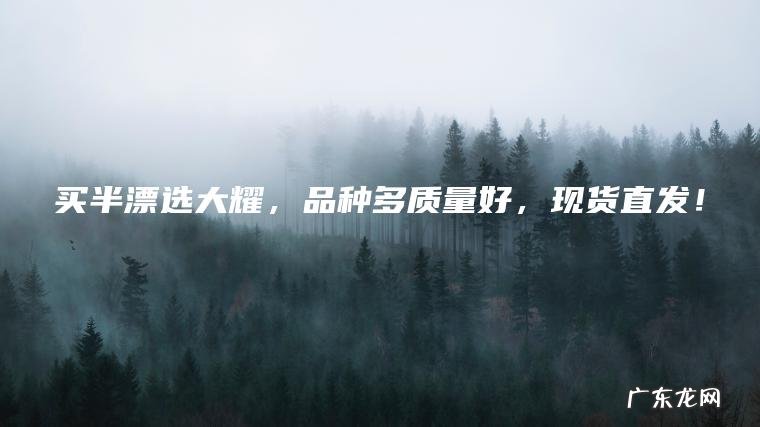 买半漂选大耀 ， 品种多质量好 ， 现货直发！