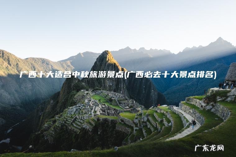 广西十大适合中秋旅游景点(广西必去十大景点排名)
