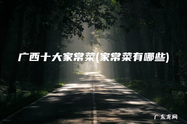 广西十大家常菜(家常菜有哪些)