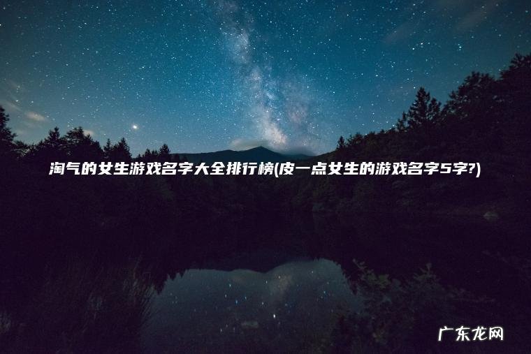 皮一点女生的游戏名字5字? 淘气的女生游戏名字大全排行榜