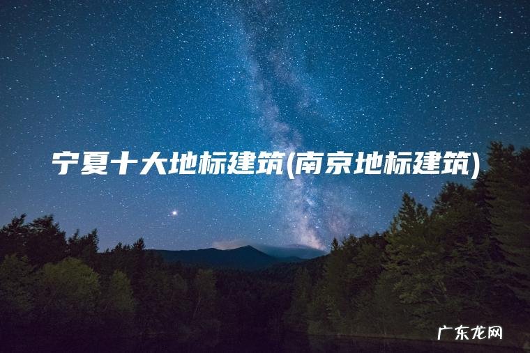 宁夏十大地标建筑(南京地标建筑)