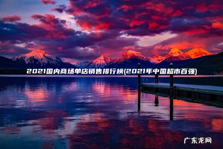 2021国内商场单店销售排行榜(2021年中国超市百强)