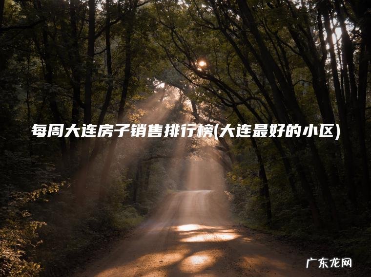 每周大连房子销售排行榜(大连最好的小区)