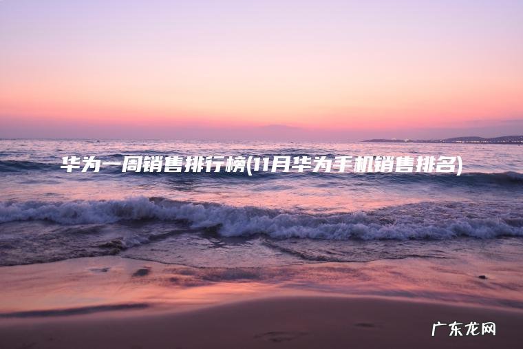 华为一周销售排行榜(11月华为手机销售排名)