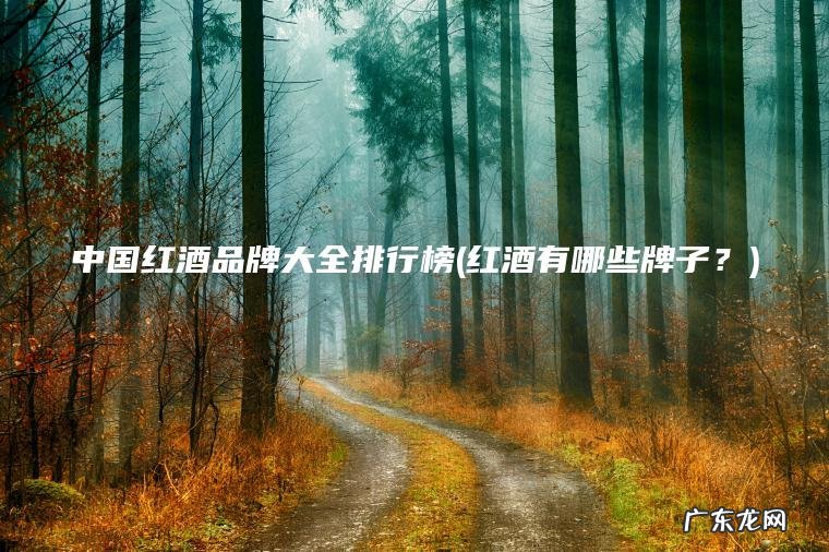 中国红酒品牌大全排行榜(红酒有哪些牌子？)