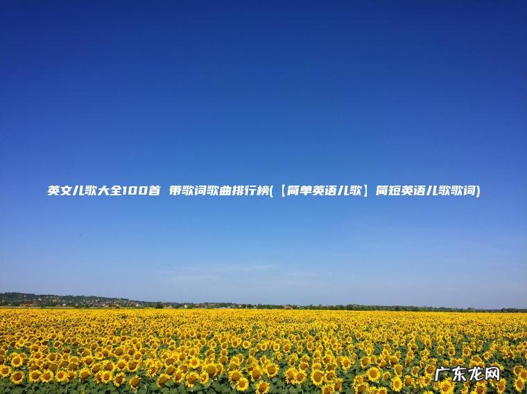 英文儿歌大全100首 带歌词歌曲排行榜(【简单英语儿歌】简短英语儿歌歌词)