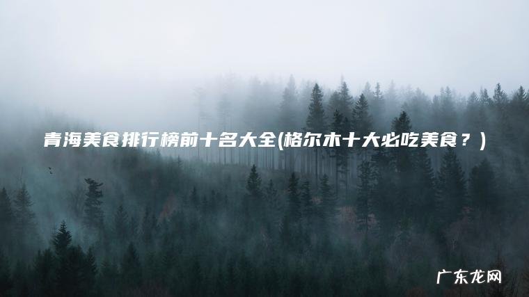 青海美食排行榜前十名大全(格尔木十大必吃美食？)