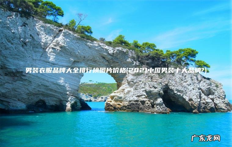 2021中国男装十大品牌? 男装衣服品牌大全排行榜图片价格