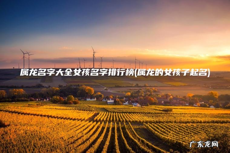属龙的女孩子起名 属龙名字大全女孩名字排行榜