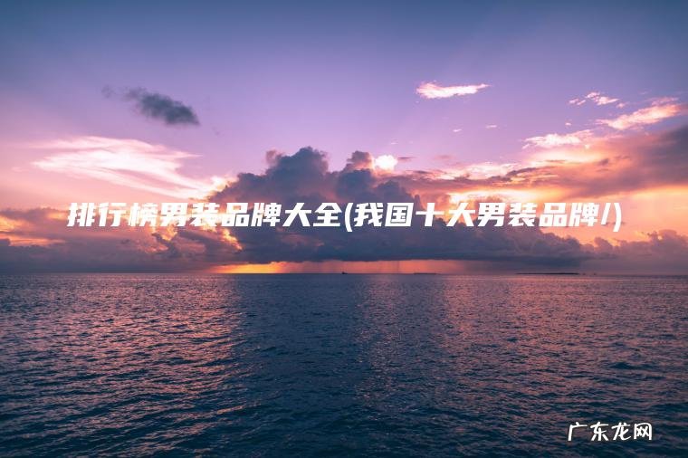 我国十大男装品牌/ 排行榜男装品牌大全