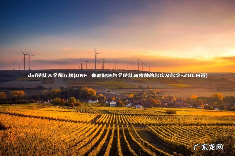 dnf使徒大全排行榜(DNF 有谁知道各个使徒和鬼神的名次及名字-ZOL问答)